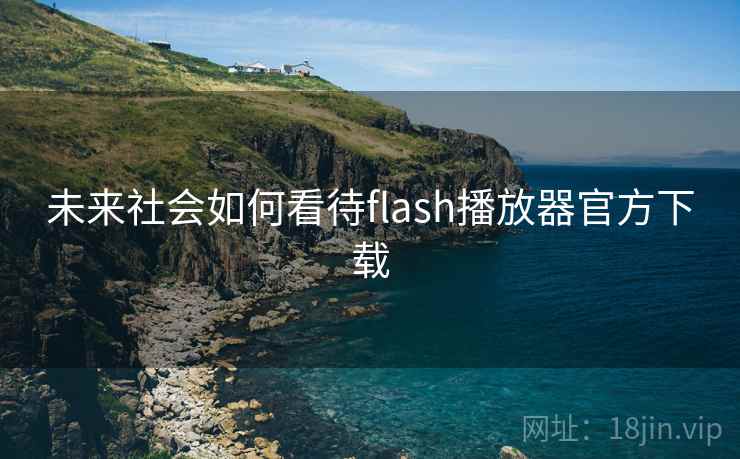 未来社会如何看待flash播放器官方下载