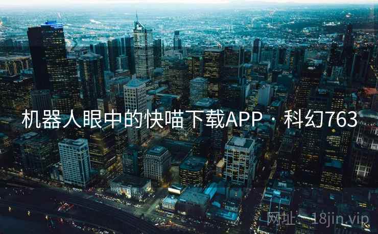 机器人眼中的快喵下载APP · 科幻763