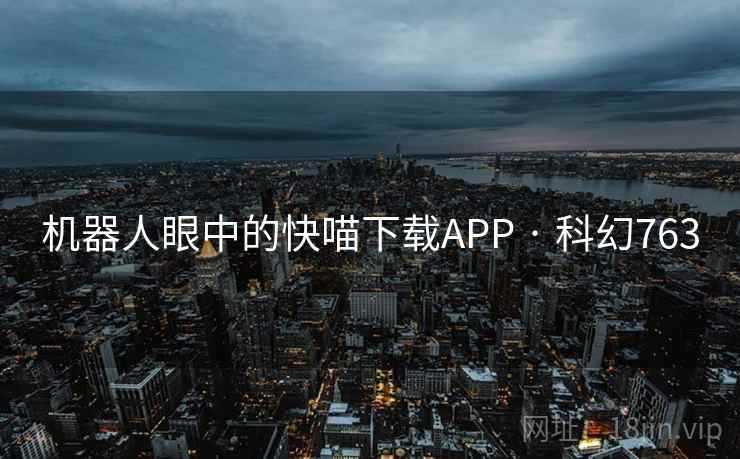 机器人眼中的快喵下载APP · 科幻763