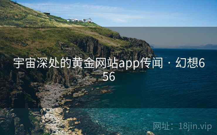宇宙深处的黄金网站app传闻 · 幻想656