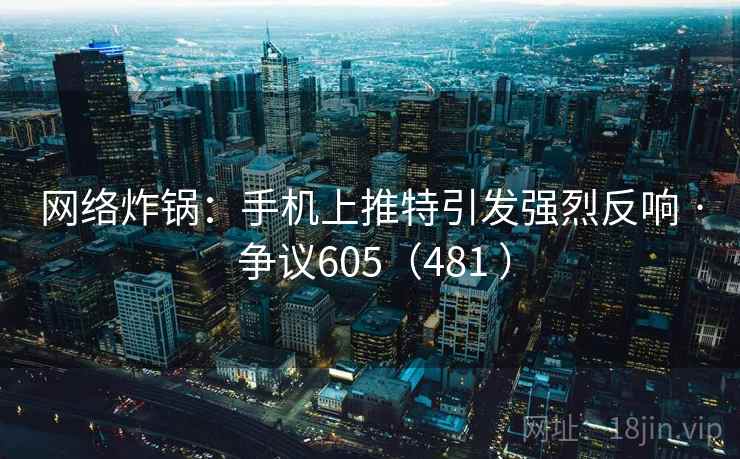 网络炸锅:手机上推特引发强烈反响 · 争议605(481 ) 网络炸锅:手机上推特引发强烈反响 · 争议605(481 )