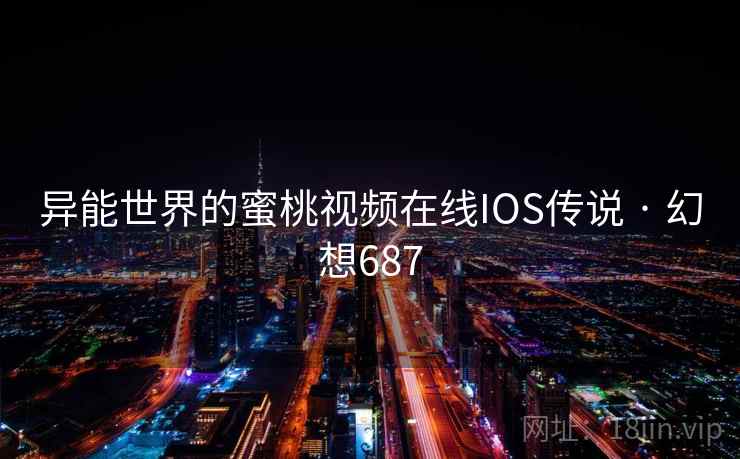 异能世界的蜜桃视频在线IOS传说 · 幻想687 异能世界的蜜桃视频在线IOS传说 · 幻想687