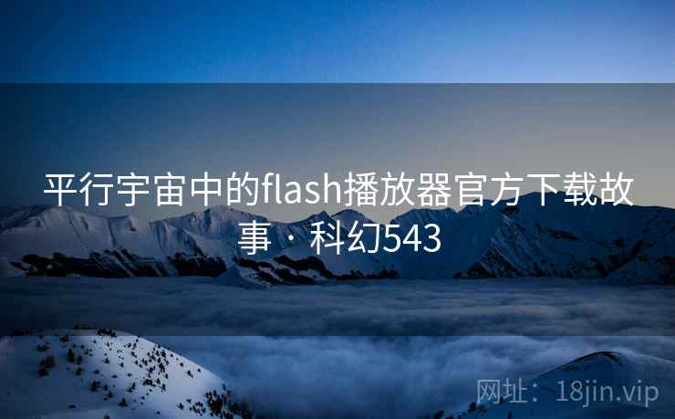 平行宇宙中的flash播放器官方下载故事 · 科幻543