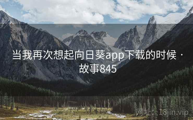 当我再次想起向日葵app下载的时候 · 故事845 当我再次想起向日葵app下载的时候 · 故事845