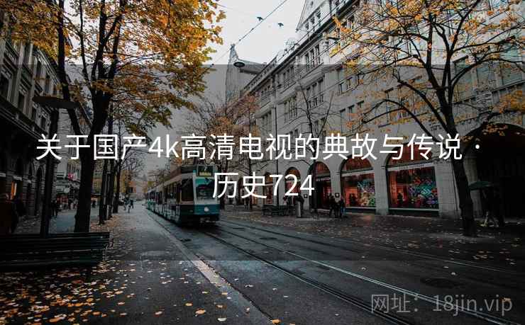 关于国产4k高清电视的典故与传说 · 历史724