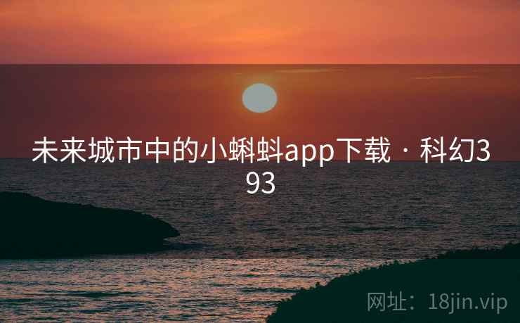 未来城市中的小蝌蚪app下载 · 科幻393 未来城市中的小蝌蚪app下载 · 科幻393