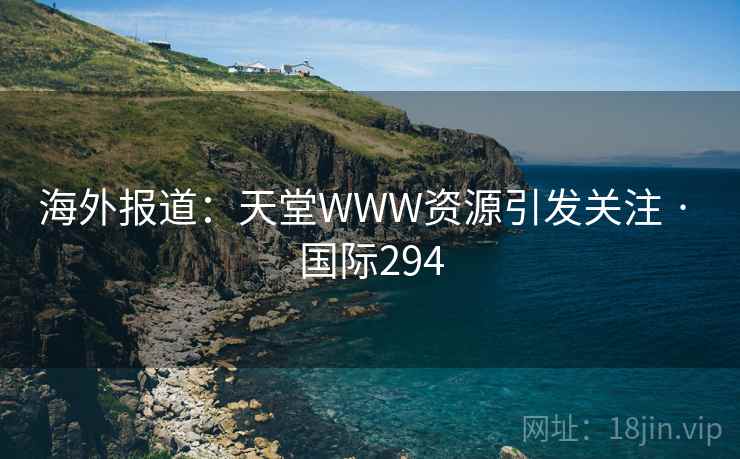 海外报道:天堂WWW资源引发关注 · 国际294 海外报道:天堂WWW资源引发关注 · 国际294
