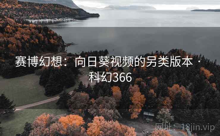 赛博幻想：向日葵视频的另类版本 · 科幻366