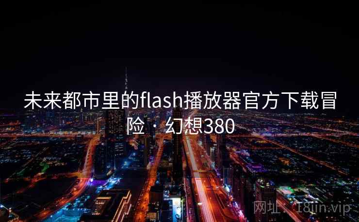 未来都市里的flash播放器官方下载冒险 · 幻想380 未来都市里的flash播放器官方下载冒险 · 幻想380