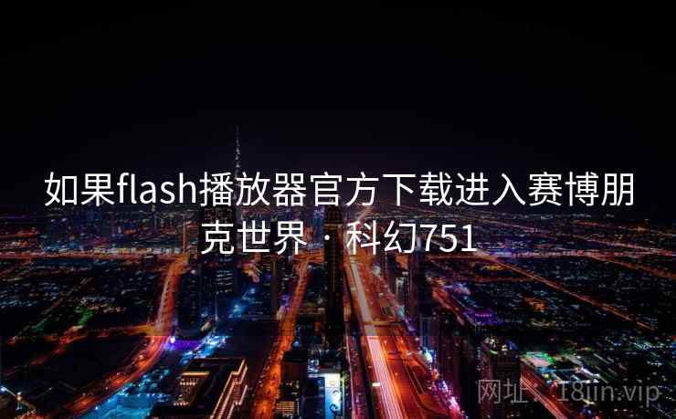 如果flash播放器官方下载进入赛博朋克世界 · 科幻751