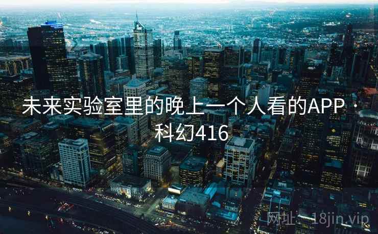 未来实验室里的晚上一个人看的APP · 科幻416