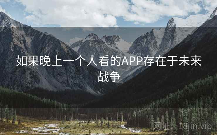 如果晚上一个人看的APP存在于未来战争 如果晚上一个人看的APP存在于未来战争