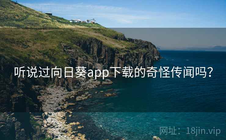 听说过向日葵app下载的奇怪传闻吗? 听说过向日葵app下载的奇怪传闻吗?