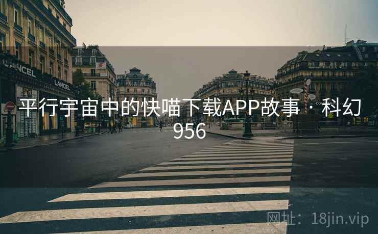 平行宇宙中的快喵下载APP故事 · 科幻956