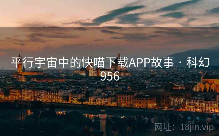 平行宇宙中的快喵下载APP故事 · 科幻956