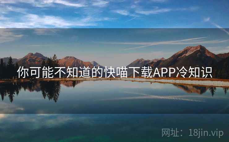 你可能不知道的快喵下载APP冷知识 你可能不知道的快喵下载APP冷知识
