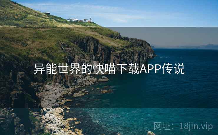 异能世界的快喵下载APP传说 异能世界的快喵下载APP传说